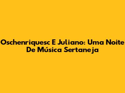Oschenriquesc E Juliano: Uma Noite De Música Sertaneja
