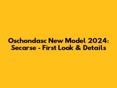 Oschondasc New Model 2024: Secarse - First Look & Details