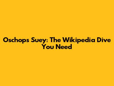 Oschops Suey: The Wikipedia Dive You Need