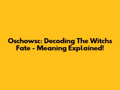 Oschowsc: Decoding The Witch's Fate - Meaning Explained!