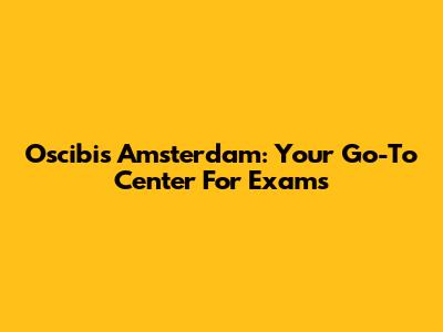 Oscibis Amsterdam: Your Go-To Center For Exams
