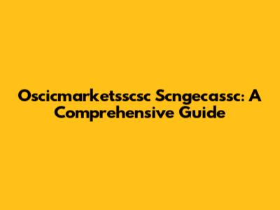 Oscicmarketsscsc Scngecassc: A Comprehensive Guide
