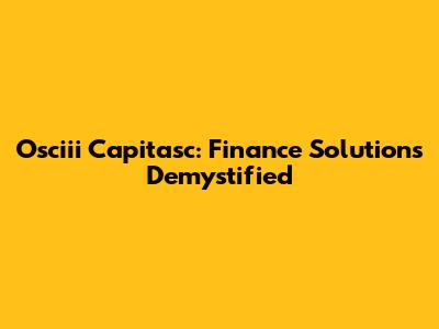 Osciii Capitasc: Finance Solutions Demystified