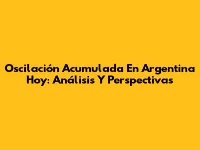 Oscilación Acumulada En Argentina Hoy: Análisis Y Perspectivas