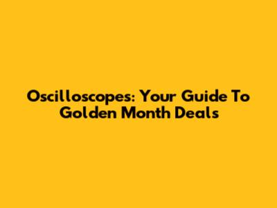Oscilloscopes: Your Guide To Golden Month Deals