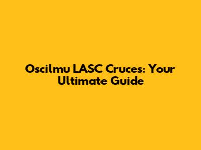 Oscilmu LASC Cruces: Your Ultimate Guide