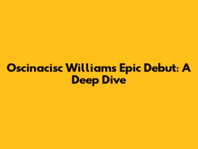 Oscinacisc Williams' Epic Debut: A Deep Dive