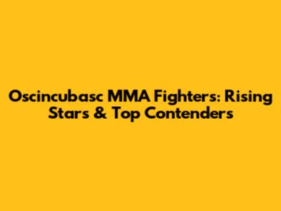 Oscincubasc MMA Fighters: Rising Stars & Top Contenders