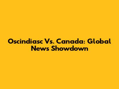 Oscindiasc Vs. Canada: Global News Showdown