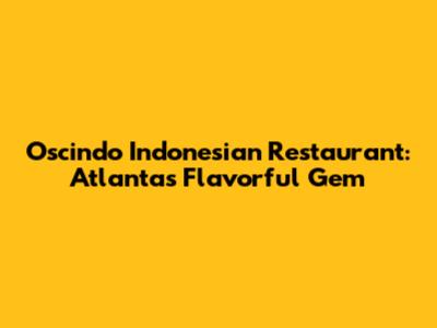 Oscindo Indonesian Restaurant: Atlanta's Flavorful Gem