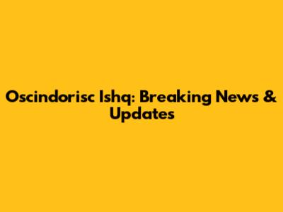 Oscindorisc Ishq: Breaking News & Updates