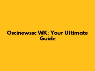 Oscinewssc WK: Your Ultimate Guide