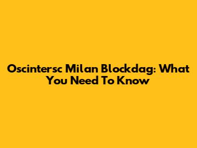 Oscintersc Milan Blockdag: What You Need To Know