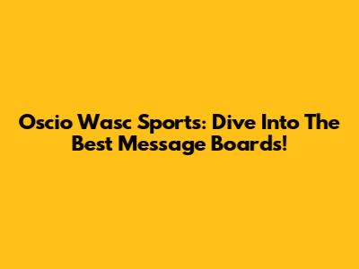 Oscio Wasc Sports: Dive Into The Best Message Boards!
