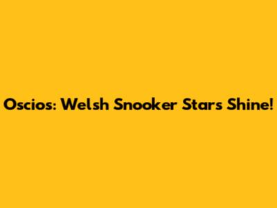 Oscios: Welsh Snooker Stars Shine!
