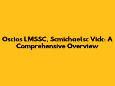 Oscios LMSSC, Scmichaelsc Vick: A Comprehensive Overview