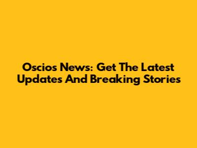 Oscios News: Get The Latest Updates And Breaking Stories