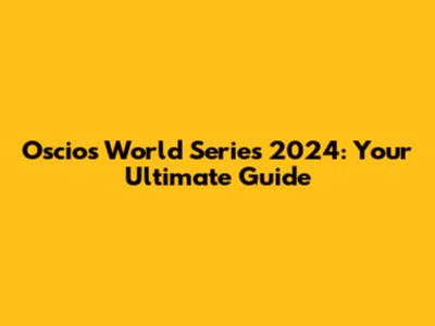 Oscios World Series 2024: Your Ultimate Guide