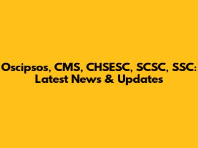 Oscipsos, CMS, CHSESC, SCSC, SSC: Latest News & Updates