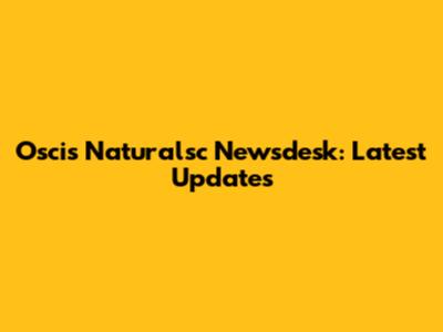 Oscis Naturalsc Newsdesk: Latest Updates