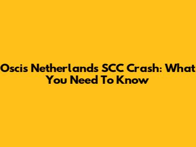 Oscis Netherlands SCC Crash: What You Need To Know