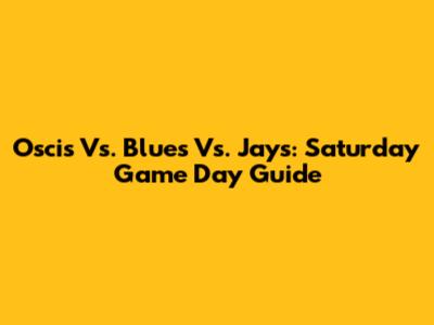 Oscis Vs. Blues Vs. Jays: Saturday Game Day Guide