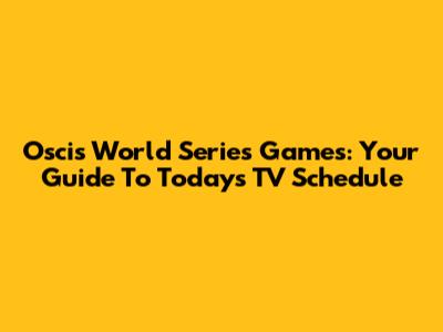 Oscis World Series Games: Your Guide To Today's TV Schedule