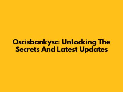 Oscisbankysc: Unlocking The Secrets And Latest Updates