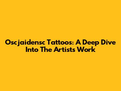 Oscjaidensc Tattoos: A Deep Dive Into The Artist's Work