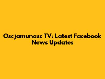 Oscjamunasc TV: Latest Facebook News Updates