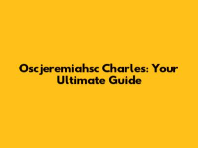 Oscjeremiahsc Charles: Your Ultimate Guide