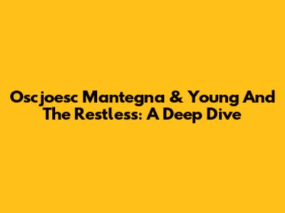 Oscjoesc Mantegna & Young And The Restless: A Deep Dive