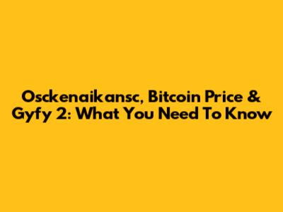Osckenaikansc, Bitcoin Price & Gyfy 2: What You Need To Know