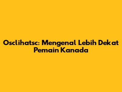 Osclihatsc: Mengenal Lebih Dekat Pemain Kanada