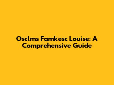 Osclms Famkesc Louise: A Comprehensive Guide