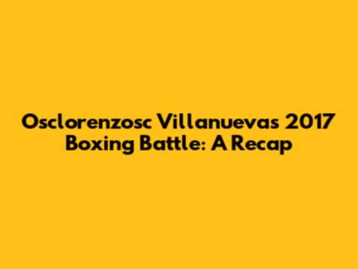 Osclorenzosc Villanueva's 2017 Boxing Battle: A Recap