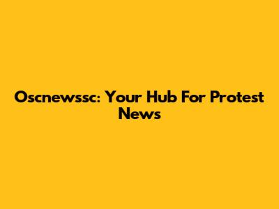 Oscnewssc: Your Hub For Protest News