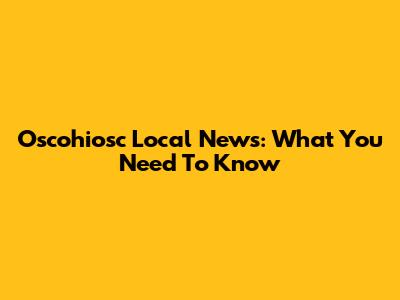 Oscohiosc Local News: What You Need To Know