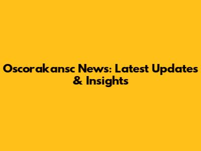 Oscorakansc News: Latest Updates & Insights