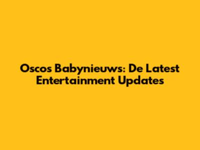 Oscos Babynieuws: De Latest Entertainment Updates