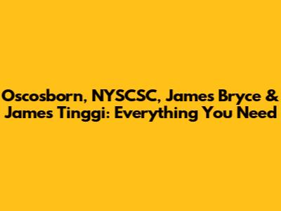 Oscosborn, NYSCSC, James Bryce & James Tinggi: Everything You Need