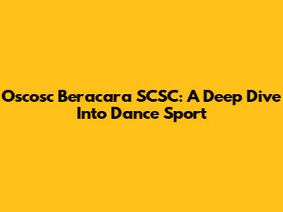 Oscosc Beracara SCSC: A Deep Dive Into Dance Sport