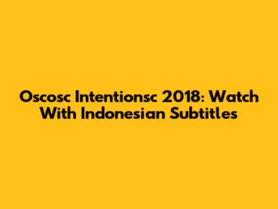 Oscosc Intentionsc 2018: Watch With Indonesian Subtitles
