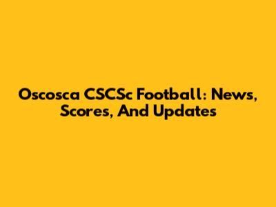 Oscosca CSCSc Football: News, Scores, And Updates