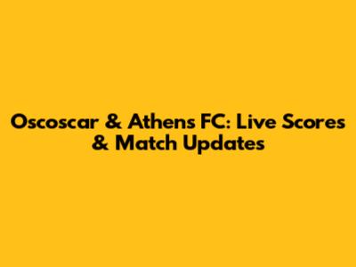 Oscoscar & Athens FC: Live Scores & Match Updates