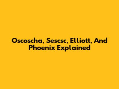 Oscoscha, Sescsc, Elliott, And Phoenix Explained
