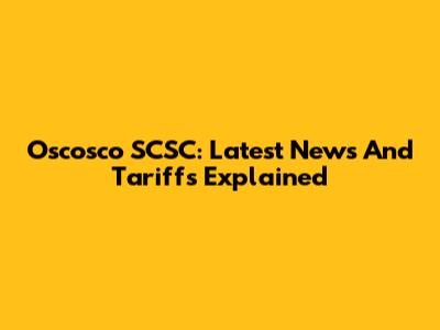 Oscosco SCSC: Latest News And Tariffs Explained