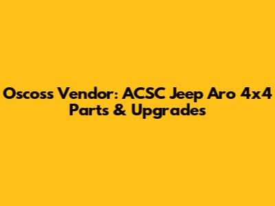 Oscoss Vendor: ACSC Jeep Aro 4x4 Parts & Upgrades