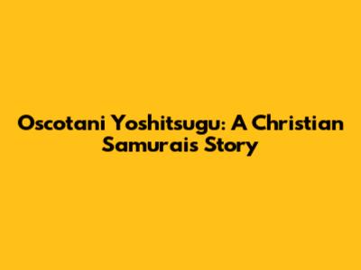 Oscotani Yoshitsugu: A Christian Samurai's Story