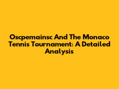 Oscpemainsc And The Monaco Tennis Tournament: A Detailed Analysis